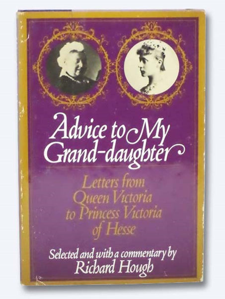 Advice to My Grand-daughter: Letters from Queen Victoria to Princess Victoria of Hesse [Granddaughter]
