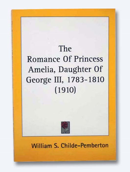 The Romance of Princess Amelia, Daughter of George III (1783-1810), Including Extracts from Private and Unpublished Papers