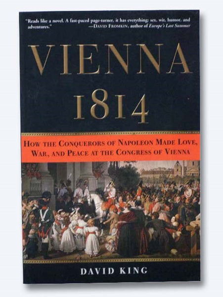 Vienna, 1814: How the Conquerors of Napoleon Made Love, War, and Peace at the Congress of Vienna