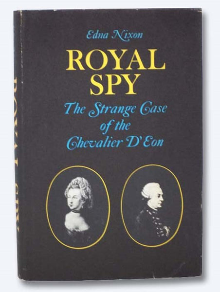 Royal Spy: The Strange Case of the Chevalier D'Eon - Dressed as a Man He Was None the Less a Woman; Dressed as a Woman She Was None the Less a Man.