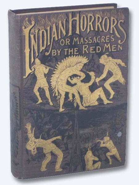 Indian Horrors or, Massacres by the Red Men. Being a Thrilling Narrative of Bloody Wars with Merciless and Revengeful Savages, Including a Full Account of the Daring Deeds and Tragic Death of the World-Renowned Chief, Sitting Bull, with Startling Descrip…