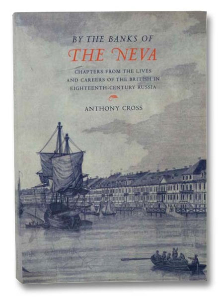 By the Banks of the Neva: Chapters from the Lives and Careers of the British in Eighteenth-Century Russia