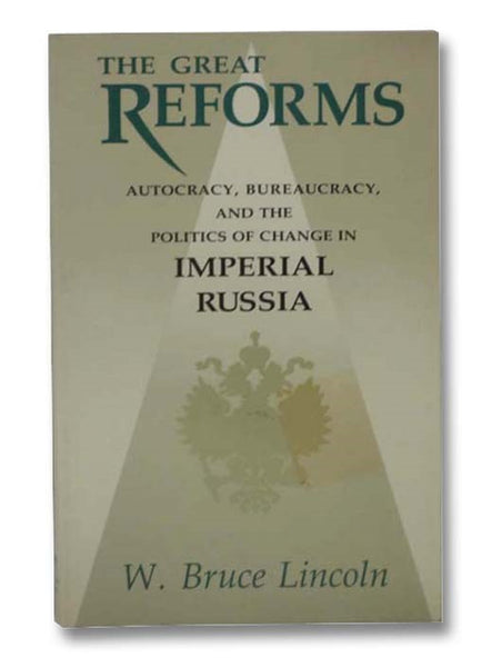 The Great Reforms: Autocracy, Bureaucracy, and the Politics of Change in Imperial Russia