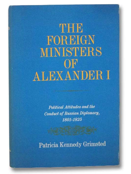 The Foreign Ministers of Alexander I: Political Attitudes and the Conduct of Russian Diplomacy, 1801-1825 (Russian and East European Studies)