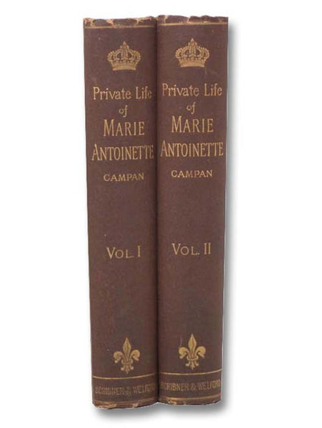 The Private Life of Marie Antoinette, Queen of France Navarre to Which are Added Personal Recollections Illustrative of the Reigns of Louis XIV, XV, XVI [with] Autobiographical Memoirs of Madame Campan, First Lady-in-Waiting to Marie Antoinette, Queen of…