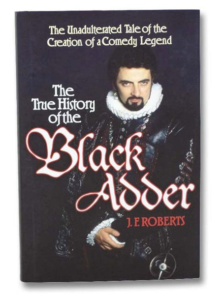 The True History of the Blackadder: The Unadulterated Tale of the Creation of a Comedy Legend [Black Adder]
