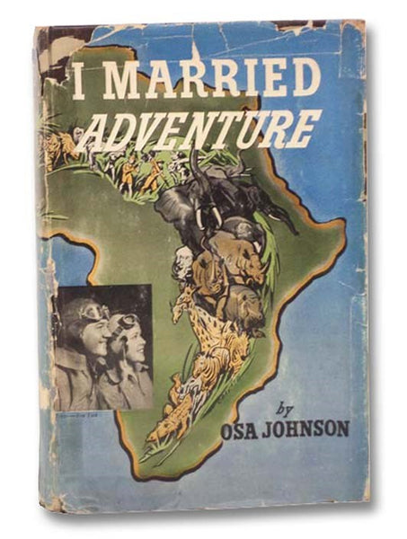 I Married Adventure: The Life and Adventures of Martin and Osa Johnson