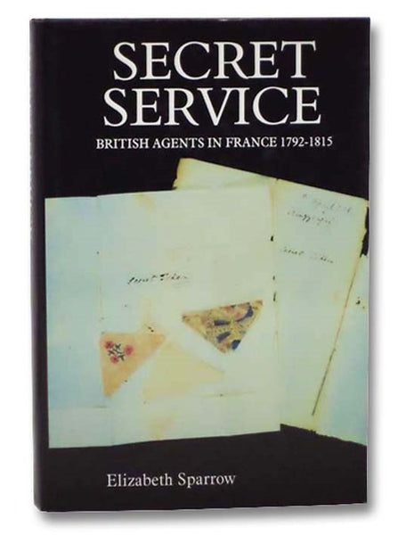 Secret Service: British Agents in France, 1792-1815
