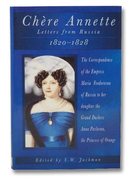 Chere Annette: Letters from Russia, 1820-1828: The Correspondence of the Empress Maria Feodorovna of Russia to her Daughter the Grand Duchess Anna Pavlovna, the Princess of Orange
