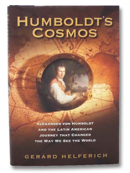 Humboldt's Cosmos: Alexander von Humboldt and the Latin American Journey That Changed the Way We See the World