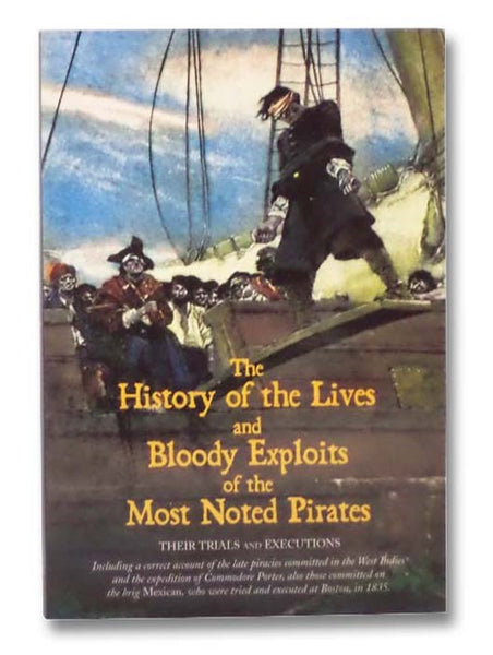 The History of the Lives and Bloody Exploits of the Most Noted Pirates: Their Trials and Executions, Including a Correct Account of the Late Piracies Committed in the West Indies and the Expedition of Commodore Porter, Also Those Committed on the Brig Me…
