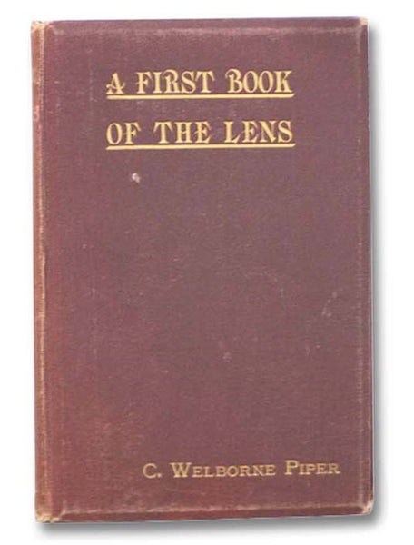 A First Book of the Lens.: An Elementary Treatise on the Action and Use of the Photographic Lens.