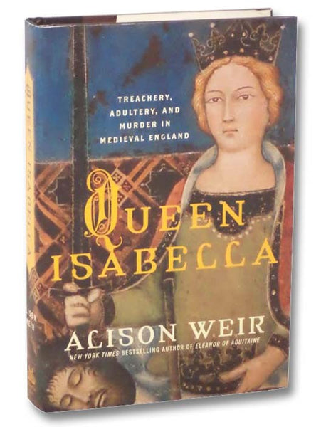 Queen Isabella: Treachery, Adultery, and Murder in Medieval England