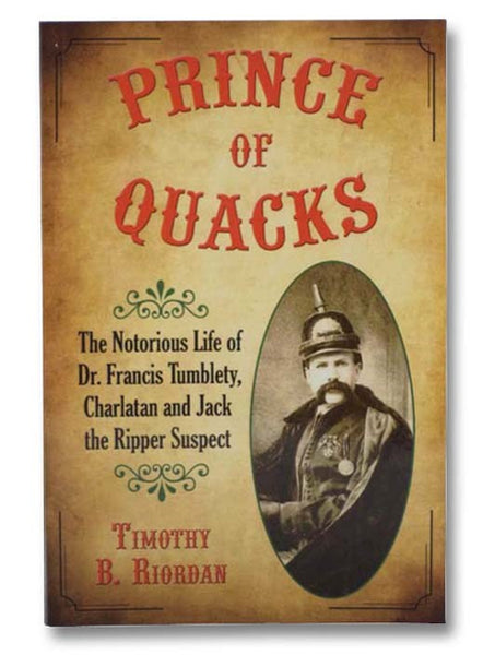 Prince of the Quacks: The Notorious Life of Dr. Francis Tumblety, Charlatan and Jack the Ripper Suspect