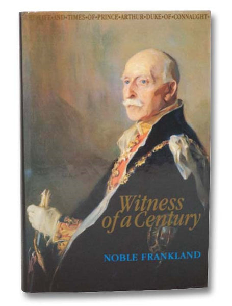 Witness of a Century: The Life and Times of Prince Arthur Duke of Connaught, 1850-1942