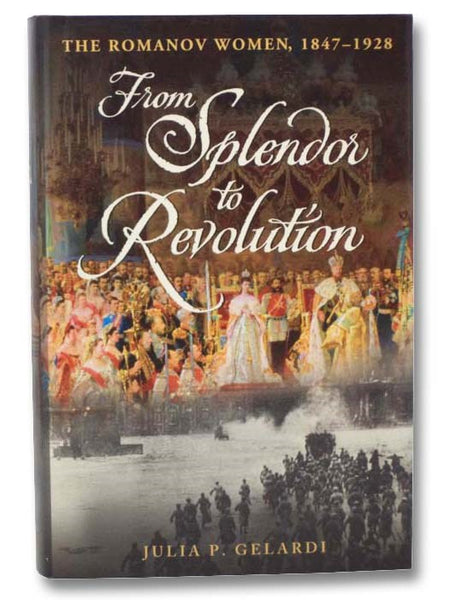 From Splendor to Revolution: The Romanov Women, 1847-1928