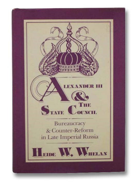 Alexander and the State Council: Bureaucracy and Counter-Reform in Late Imperial Russia