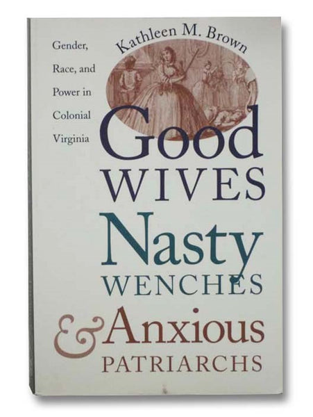 Good Wives, Nasty Wenches and Anxious Patriarchs: Gender, Race and Power in Colonial Virginia