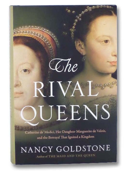 The Rival Queens: Catherine de Medici, Her Daughter Marguerite de Valois, and the Betrayal That Ignited a Kingdom