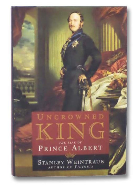 Uncrowned King: The Life of Prince Albert