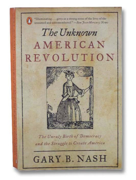 The Unknown American Revolution: The Unruly Birth of Democracy and the Struggle to Create America