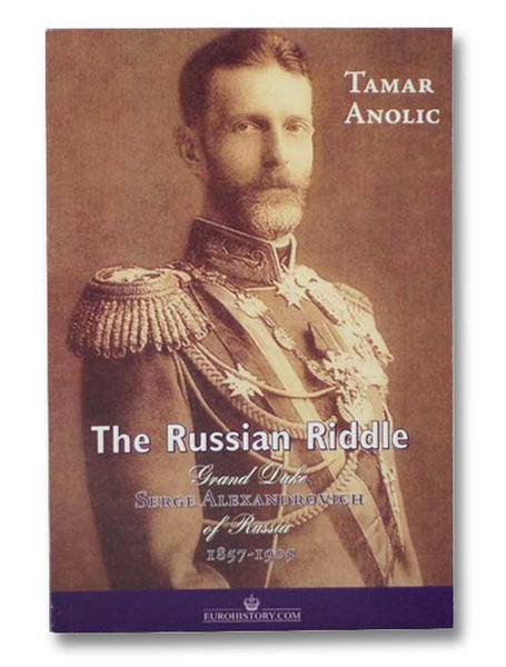 The Russian Riddle: Grand Duke Serge Alexandrovich of Russia, 1857-1905