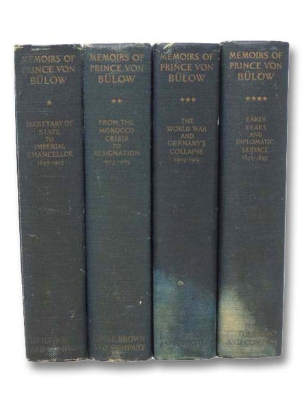 Memoirs of Prince von Bulow, in Four Volumes: From Secretary of State to Imperial Chancellor, 1897-1903; From the Morocco Crisis to Resignation, 1903-1909; The World War and Germany's Collapse, 1909-1919; Early Years and Diplomatic Service, 1849-1897