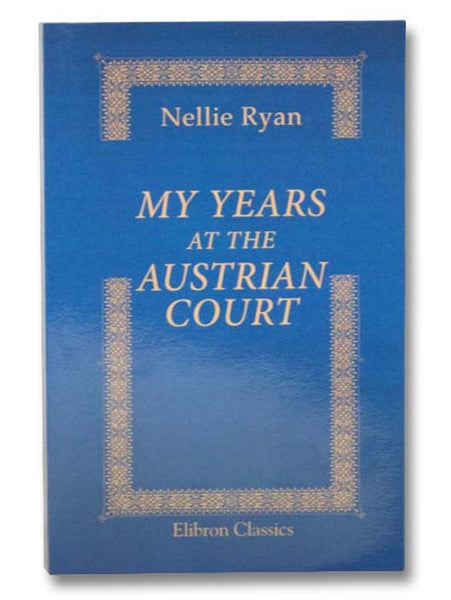 My Years at the Austrian Court (Elibron Classics)