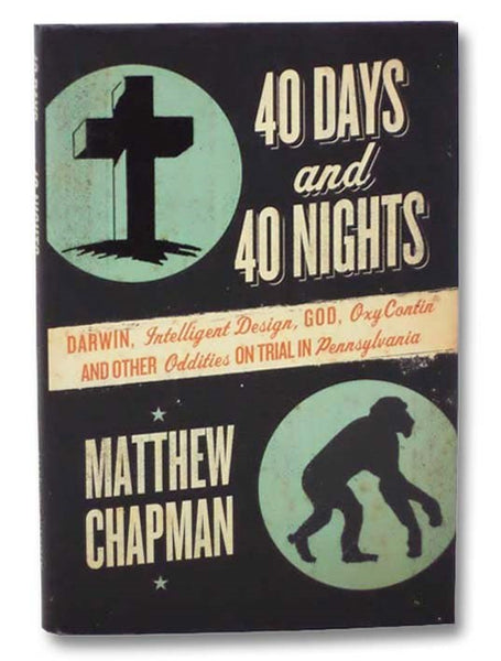 40 Days and 40 Nights: Darwin, Intelligent Design, God, OxyContin, and Other Oddities On Trial In Pennsylvania