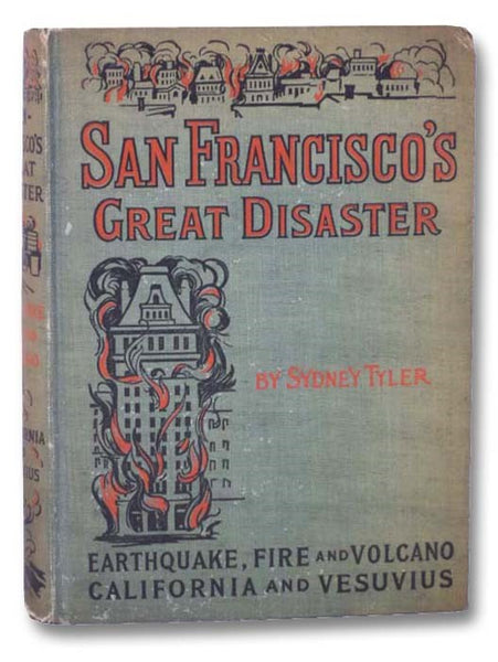 San Francisco's Great Disaster: A Full Account of the Recent Terrible Destruction of Life and Property by Earthquake, Fire and Volcano in California and at Vesuvius, and a Brief Account of Ancient and Modern Earthquakes and Volcanic Eruptions in All Part…