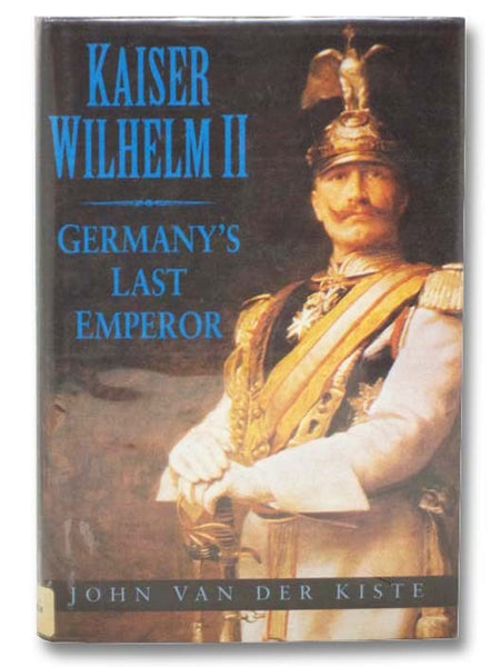Kaiser Wilhelm II: Germany's Last Emperor