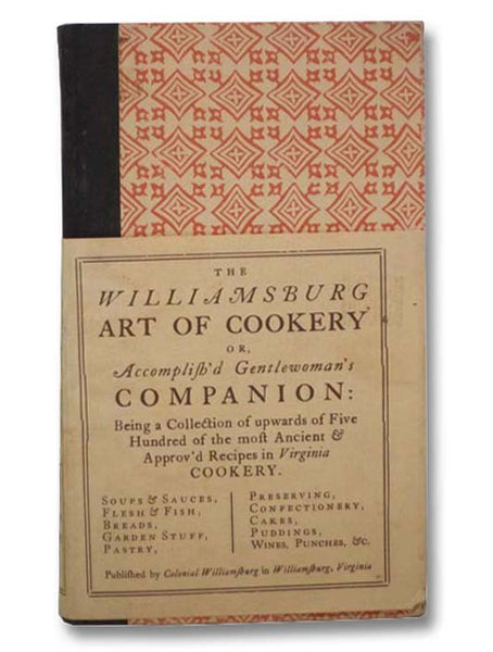The Williamsburg Art of Cookery  or  Accomplish'd Gentlewoman's Companion: Being a Collection of Upwards of Five Hundred of the Most Ancient & Approv'd Recipes in Virginia Cookery