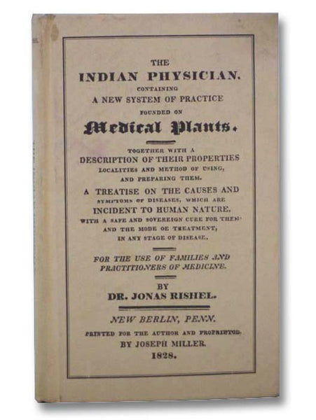 The Indian Physician. Containing a New System of Practice Founded on Medicinal Plants. Together with a Description of Their Properties, Localities and Method of Using, and Preparing Them. A Treatise on the Causes and Symptoms of Diseases, which are Incid…