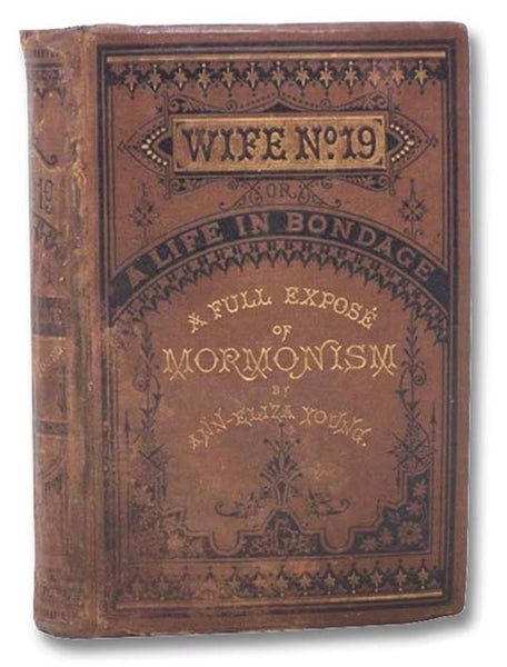 Wife No. 19, or The Story of a Life in Bondage, Being a Complete Expose of Mormonism, and Revealing the Sorrows, Sacrifices and Sufferings of Women in Polygamy, by Ann Eliza Young, Brigham Young's Apostate Wife