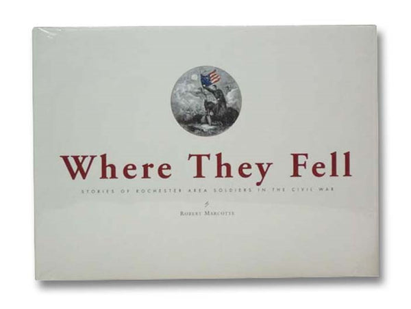 Where They Fell: Stories of Rochester Area Soldiers in the Civil War