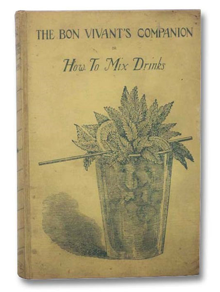 The Bon Vivant's Companion, or, How to Mix Drinks [Containing Clear and Reliable Directions for Mixing All the Beverages Used in the United States, Together with the Most Popular British, French, German, Italian, Russian, and Spanish Recipes, Embracing P…