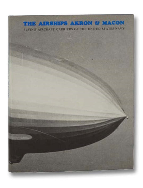 The Airships Akron and Macon: Flying Aircraft Carriers of the United States Navy