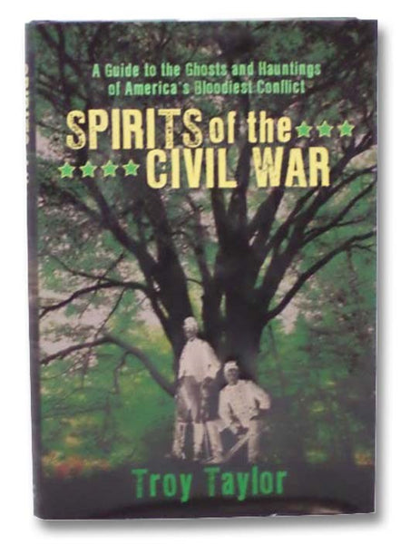 Spirits of the Civil War: A Guide to the Ghosts and Hauntings of America's Bloodiest Conflict