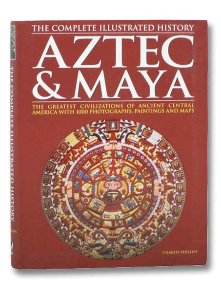 Aztec & Maya: The Complete Illustrated History: The Greatest Civilizations of Ancient Central America with 1000 Photographs, Paintings and Maps