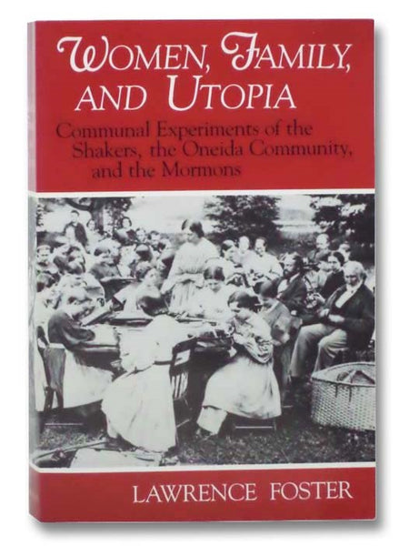 Women, Family, and Utopia: Communal Experiments of the Shakers, the Oneida Community, and the Mormons