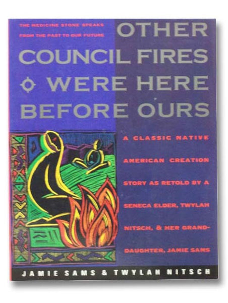 Other Council Fires Were Here Before Ours: A Classic Native American Creation Story as Retold by a Seneca Elder, Twylah Nitsch, and Her Granddaughter, Jamie Sams: The Medicine Stone Speaks from the Past to Our Future