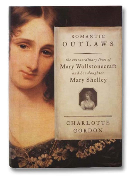 Romantic Outlaws: The Extraordinary Lives of Mary Wollstonecraft and Her Daughter Mary Shelley
