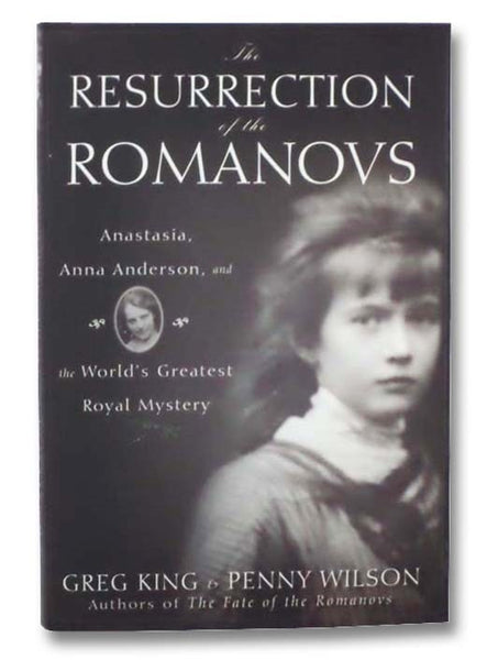 The Resurrection of the Romanovs: Anastasia, Anna Anderson, and the World's Greatest Royal Mystery