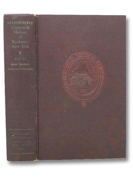 Centennial History of Rochester, New York, Volume II [2] - Home Builders (The Rochester Historical Society Publication Fund Series Vol. XI [Volume 11])
