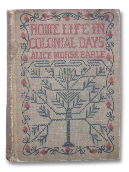 Home Life in Colonial Days: Illustrated by Photographs Gathered by the Author, of Real Things, Works and Happenings of Olden Times.