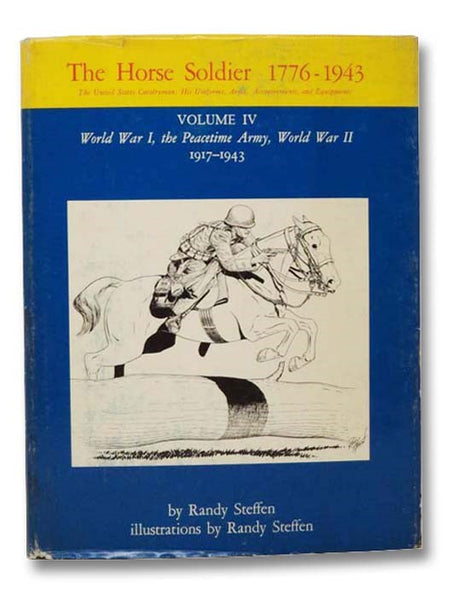 The Horse Soldier, 1776-1943: The United States Cavalryman: His Uniforms, Arms, Accoutrements, and Equipments, Volume IV: World War I, the Peacetime Army, World War II, 1917-1943