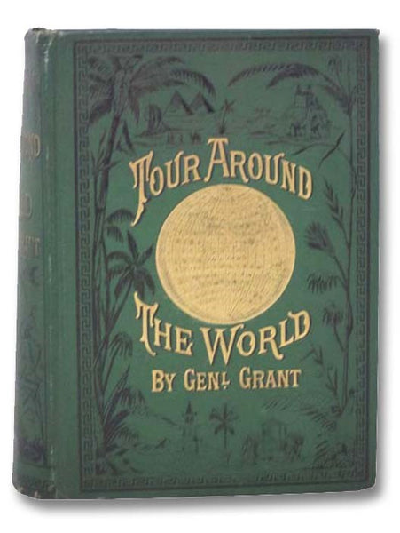 A Tour Around the World by General Grant. Being a Narrative of the Incidents and Events of His Journey through Great Britain, Ireland, Belgium, the German Empire, Switzerland, France, Egypt, the Holy Land, Turkey, Greece, Italy, Holland, Denmark, Norway,…