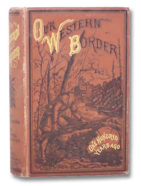 Our Western Border, Its Life, Forays, Scouts, Combats, Massacres, Red Chiefs, Adventures, Captivities, Pioneer Women, One Hundred Years Ago; Containing the Cream of All the Rare Old Border Chronicles, (Now Long Out of Print and Almost Impossible to Procu…