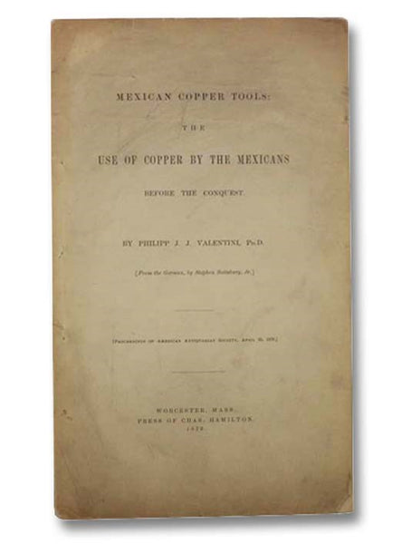 Mexican Copper Tools: The Use of Copper by the Mexicans before the Conquest (Proceedings of American Antiquarian Society, April 30, 1879)