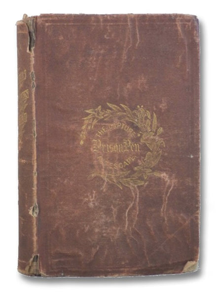 The Capture, the Prison Pen and The Escape, Giving a Complete History of Prison Life in the South, Principally at Richmond, Danville, Savannah, Charleston, Columbia, Bells Isle, Millin, and Andersonville: Describing the Arrival of Prisoners, Plans of Esc…